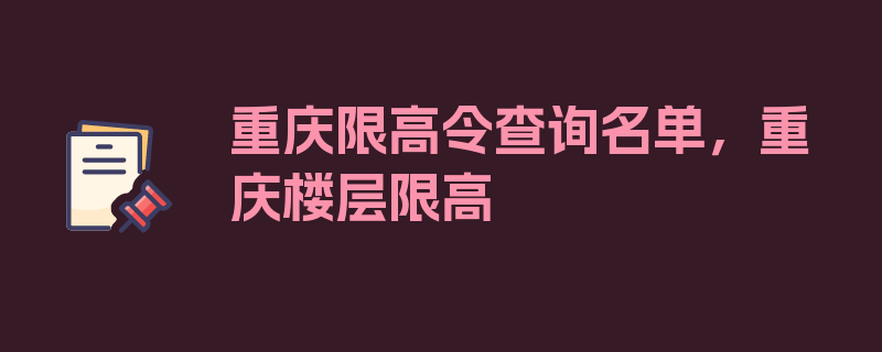 重庆限高令查询名单，重庆楼层限高