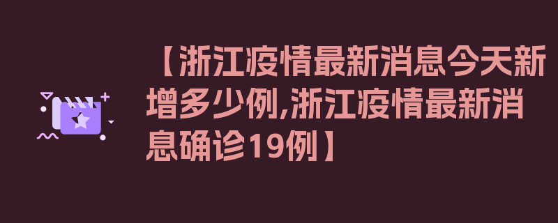 【浙江疫情最新消息今天新增多少例,浙江疫情最新消息确诊19例】