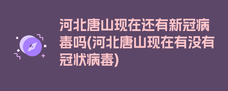 河北唐山现在还有新冠病毒吗(河北唐山现在有没有冠状病毒)