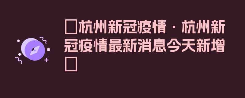 〖杭州新冠疫情·杭州新冠疫情最新消息今天新增〗