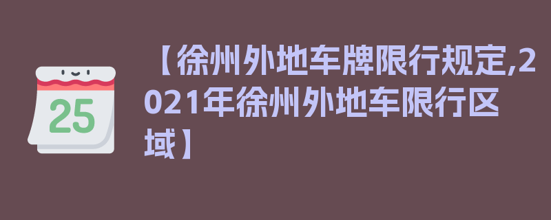 【徐州外地车牌限行规定,2021年徐州外地车限行区域】