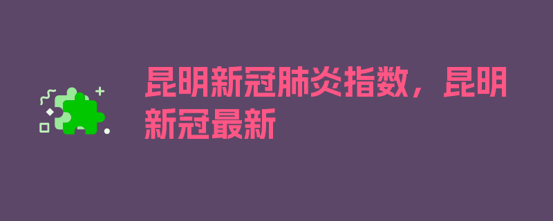 昆明新冠肺炎指数，昆明新冠最新