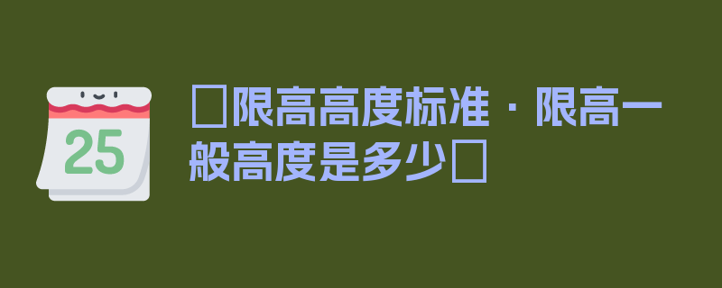 〖限高高度标准·限高一般高度是多少〗