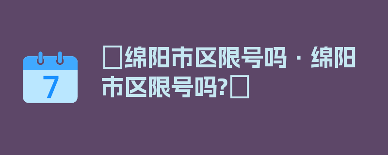 〖绵阳市区限号吗·绵阳市区限号吗?〗