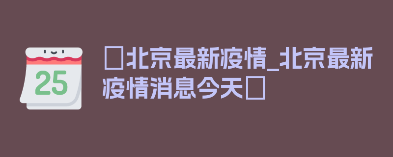 〖北京最新疫情_北京最新疫情消息今天〗