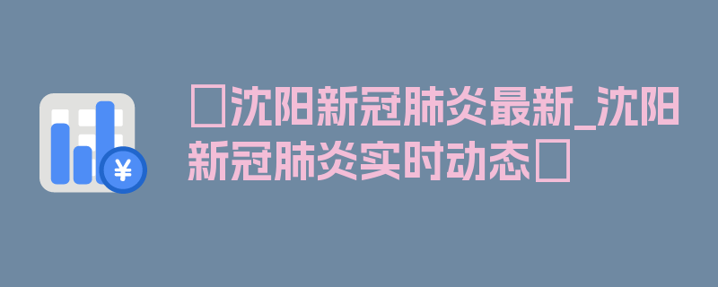 〖沈阳新冠肺炎最新_沈阳新冠肺炎实时动态〗