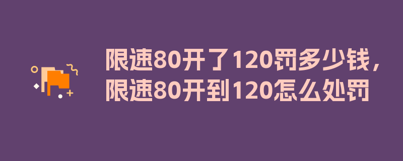 限速80开了120罚多少钱，限速80开到120怎么处罚