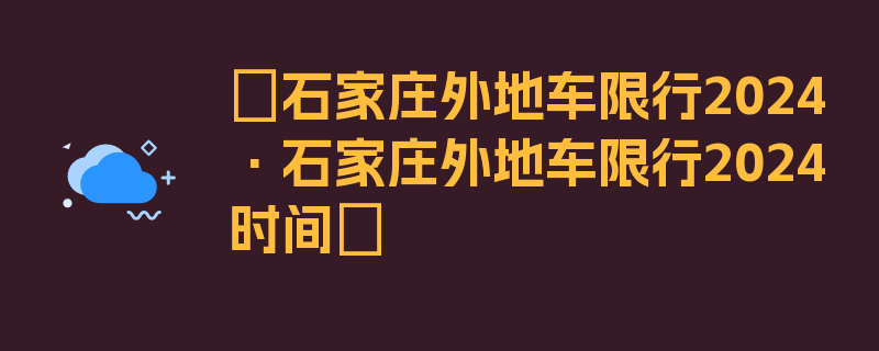 〖石家庄外地车限行2024·石家庄外地车限行2024时间〗