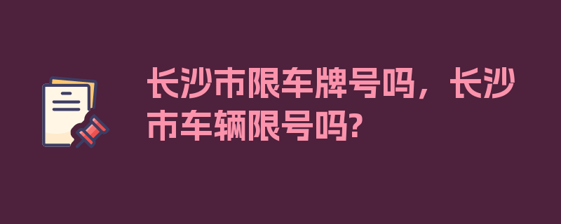 长沙市限车牌号吗，长沙市车辆限号吗?