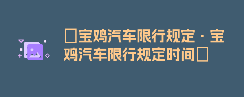 〖宝鸡汽车限行规定·宝鸡汽车限行规定时间〗