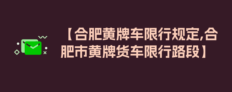 【合肥黄牌车限行规定,合肥市黄牌货车限行路段】