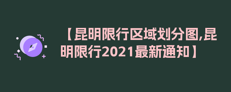 【昆明限行区域划分图,昆明限行2021最新通知】