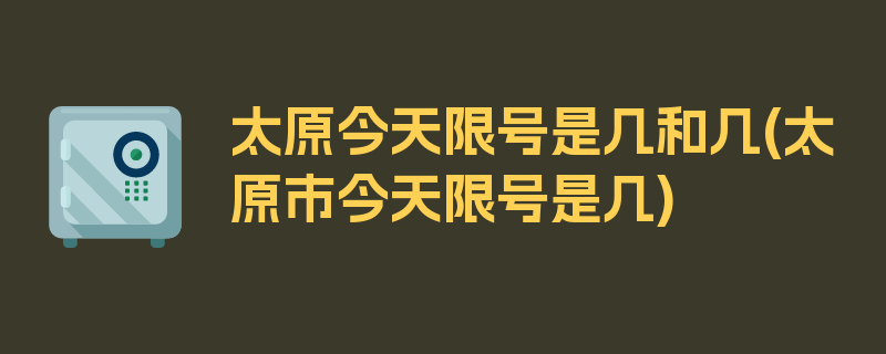 太原今天限号是几和几(太原市今天限号是几)