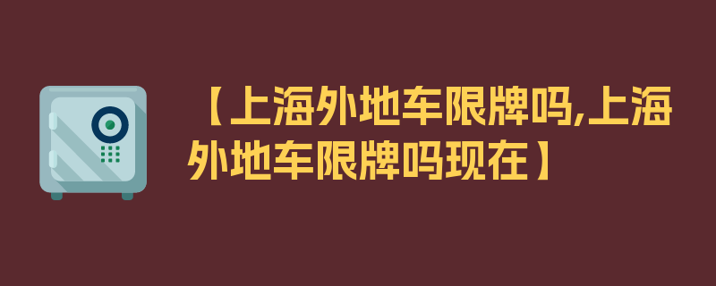 【上海外地车限牌吗,上海外地车限牌吗现在】