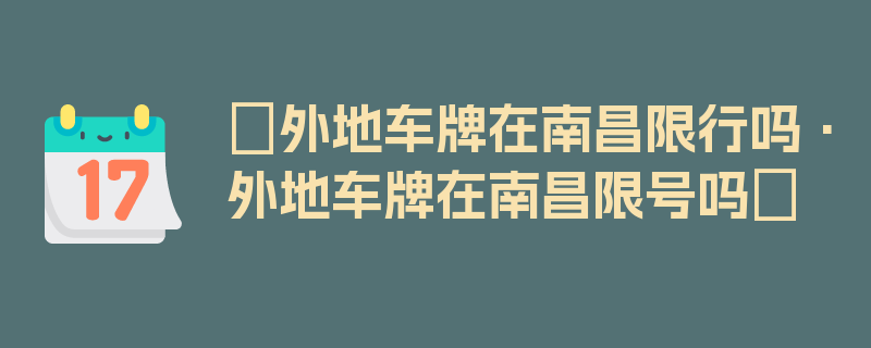 〖外地车牌在南昌限行吗·外地车牌在南昌限号吗〗