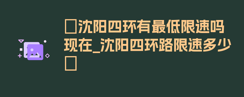 〖沈阳四环有最低限速吗现在_沈阳四环路限速多少〗