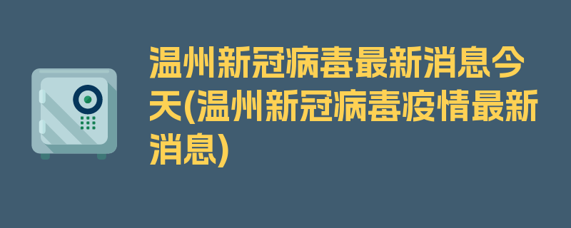 温州新冠病毒最新消息今天(温州新冠病毒疫情最新消息)