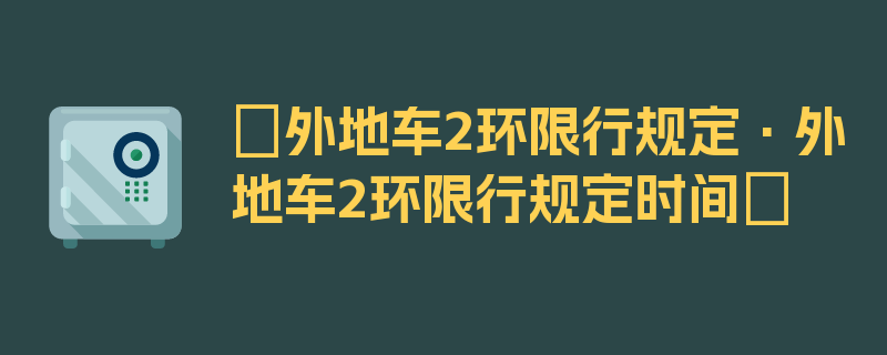 〖外地车2环限行规定·外地车2环限行规定时间〗