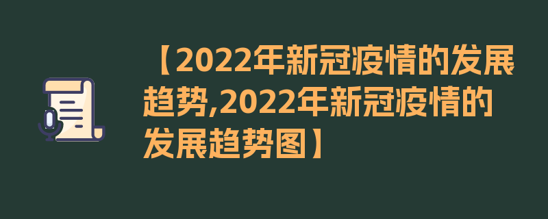 【2022年新冠疫情的发展趋势,2022年新冠疫情的发展趋势图】