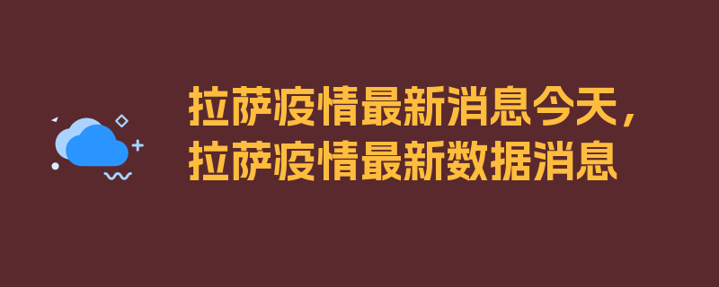 拉萨疫情最新消息今天，拉萨疫情最新数据消息