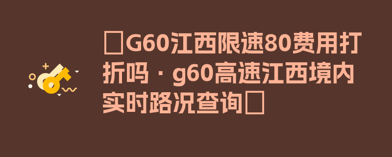 〖G60江西限速80费用打折吗·g60高速江西境内实时路况查询〗