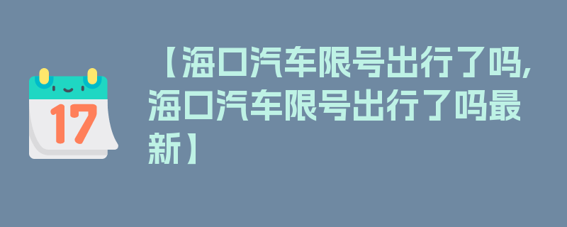 【海口汽车限号出行了吗,海口汽车限号出行了吗最新】