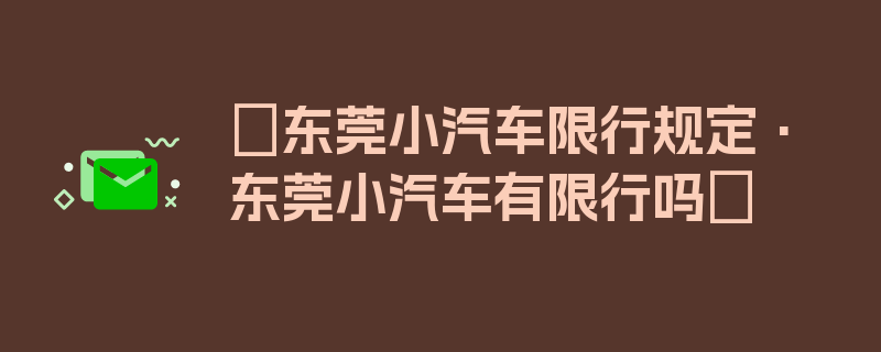 〖东莞小汽车限行规定·东莞小汽车有限行吗〗