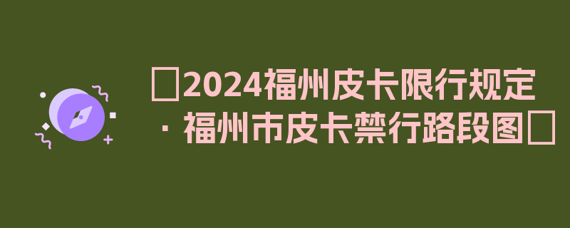 〖2024福州皮卡限行规定·福州市皮卡禁行路段图〗