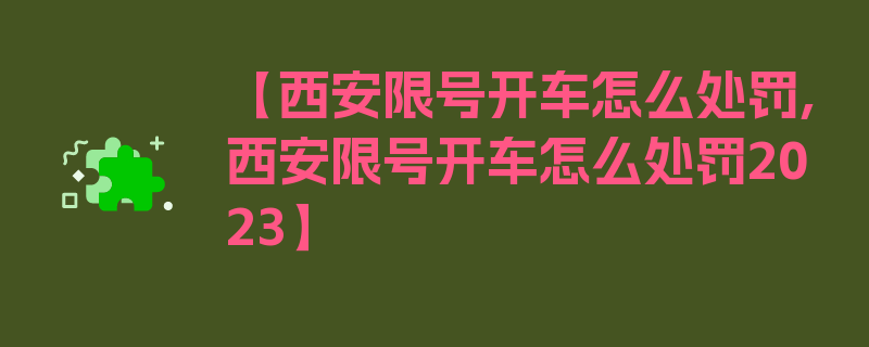 【西安限号开车怎么处罚,西安限号开车怎么处罚2023】