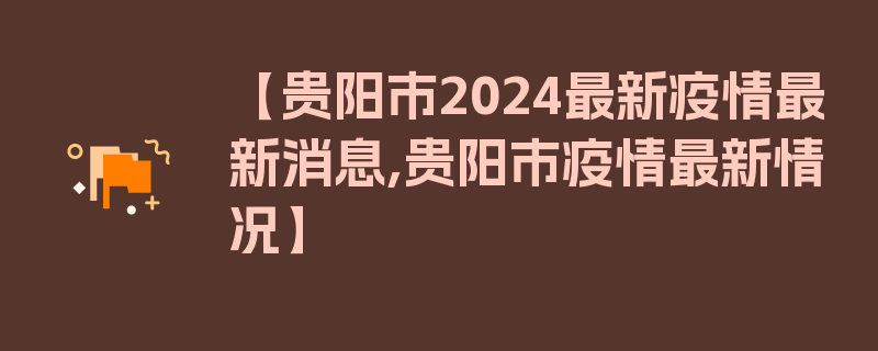 【贵阳市2024最新疫情最新消息,贵阳市疫情最新情况】