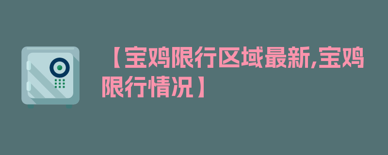 【宝鸡限行区域最新,宝鸡限行情况】