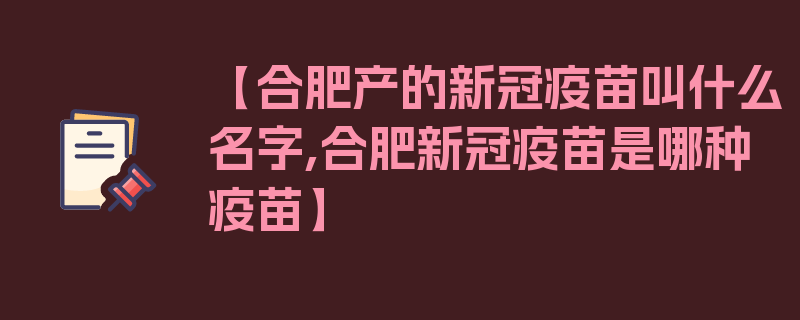 【合肥产的新冠疫苗叫什么名字,合肥新冠疫苗是哪种疫苗】