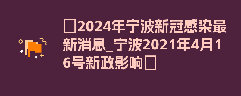 〖2024年宁波新冠感染最新消息_宁波2021年4月16号新政影响〗