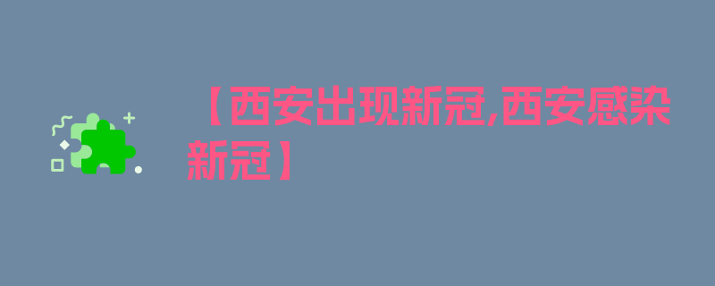 【西安出现新冠,西安感染新冠】