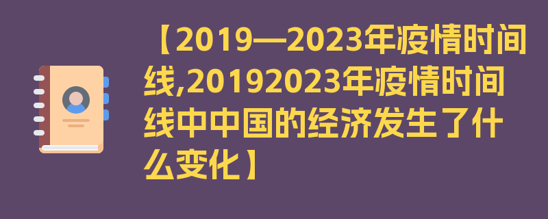 【2019—2023年疫情时间线,20192023年疫情时间线中中国的经济发生了什么变化】