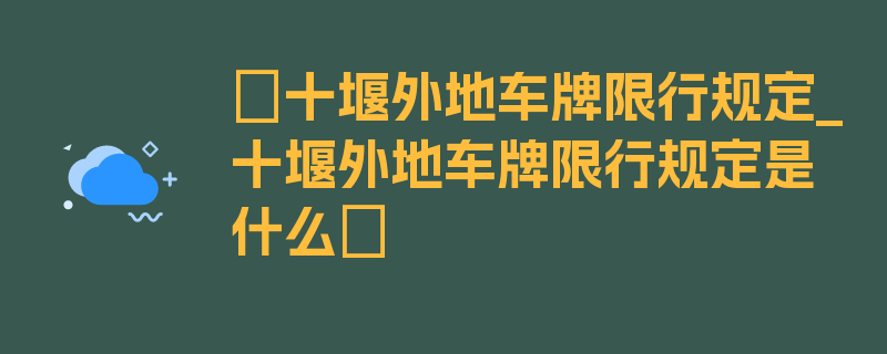 〖十堰外地车牌限行规定_十堰外地车牌限行规定是什么〗