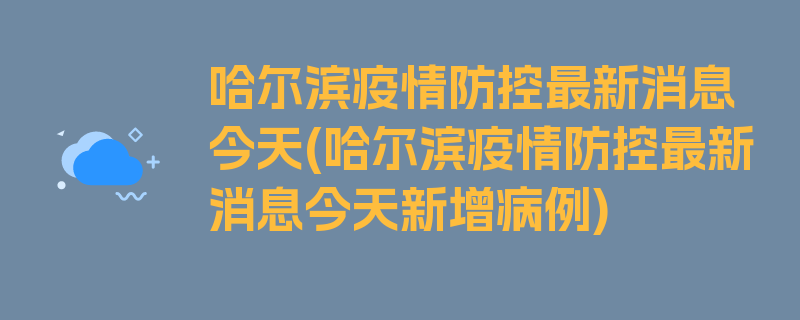 哈尔滨疫情防控最新消息今天(哈尔滨疫情防控最新消息今天新增病例)