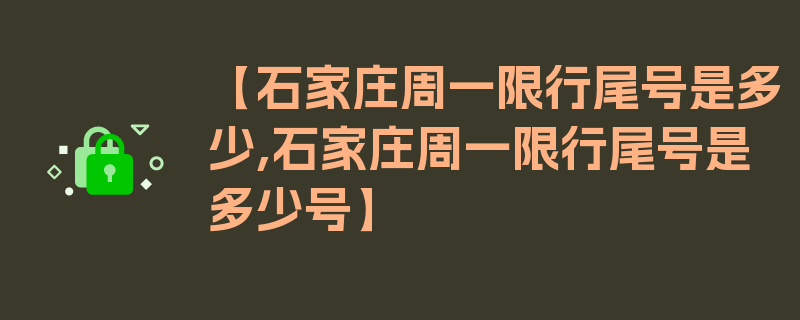 【石家庄周一限行尾号是多少,石家庄周一限行尾号是多少号】