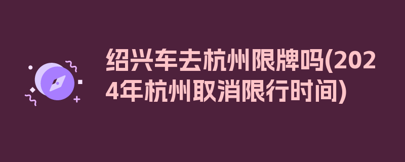 绍兴车去杭州限牌吗(2024年杭州取消限行时间)