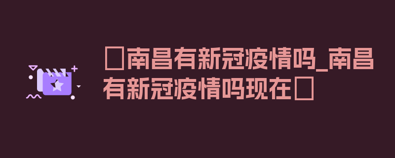 〖南昌有新冠疫情吗_南昌有新冠疫情吗现在〗