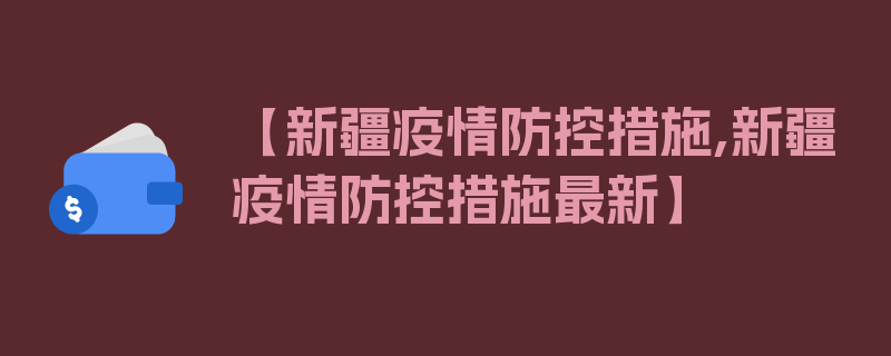 【新疆疫情防控措施,新疆疫情防控措施最新】