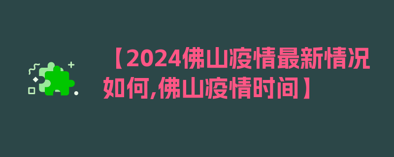 【2024佛山疫情最新情况如何,佛山疫情时间】