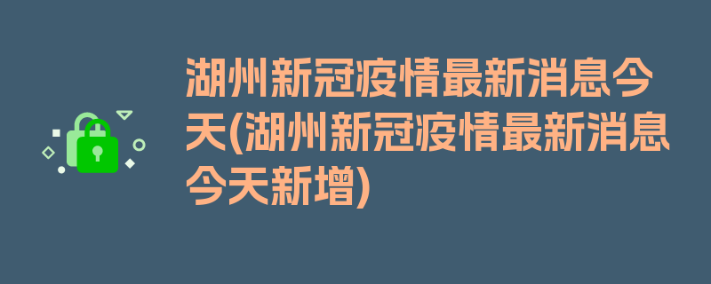 湖州新冠疫情最新消息今天(湖州新冠疫情最新消息今天新增)