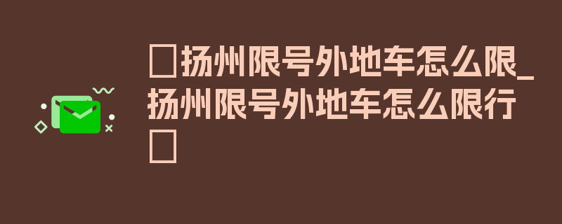 〖扬州限号外地车怎么限_扬州限号外地车怎么限行〗