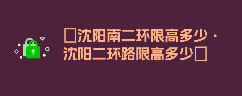 〖沈阳南二环限高多少·沈阳二环路限高多少〗