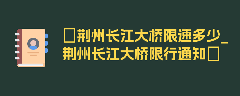 〖荆州长江大桥限速多少_荆州长江大桥限行通知〗