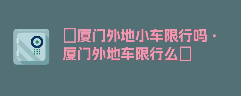 〖厦门外地小车限行吗·厦门外地车限行么〗