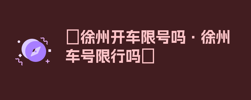 〖徐州开车限号吗·徐州车号限行吗〗