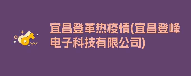 宜昌登革热疫情(宜昌登峰电子科技有限公司)