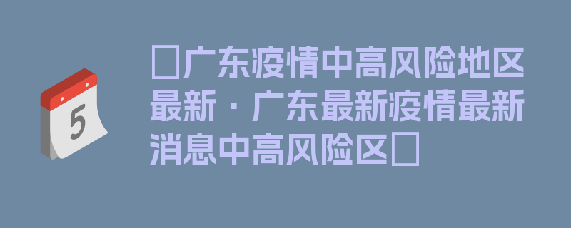 〖广东疫情中高风险地区最新·广东最新疫情最新消息中高风险区〗